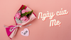 Ngày của mẹ là ngày nào? Tặng quà gì cho mẹ thật ý nghĩa?
