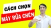 Cách chọn mua máy rửa chén chuẩn - kinh nghiệm mua máy rửa chén