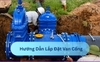 Hướng Dẫn Lắp Đặt Van Cổng Đúng Kỹ Thuật
