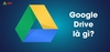 Google drive là gì ? Cách sử dụng Google Drive năm 2020