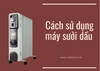 Cách sử dụng máy sưởi dầu hiệu quả, an toàn, tiết kiệm điện