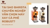 Tại sao barista chuyên nghiệp vẫn chọn máy xay cà phê Robust?