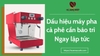 Dấu hiệu nhận biết máy pha cà phê cần bảo trì ngay lập tức