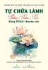 Tự Chữa Lành Thân - Tâm - Trí Bằng Yoga Chuyên Sâu - Quyển 1