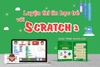 Tin học Scratch – Bước khởi đầu lý tưởng cho trẻ học lập trình