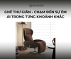 GHẾ THƯ GIÃN – CHẠM ĐẾN SỰ ÊM ÁI TRONG TỪNG KHOẢNH KHẮC