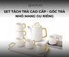 SET TÁCH TRÀ CAO CẤP - GÓC TRÀ NHỎ MANG GU RIÊNG