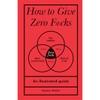 How to Give Zero F*cks: An Illustrated Guide