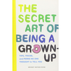The Secret Art of Being a Grown Up