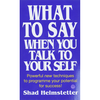 What to Say When You Talk to Yourself - Shad Helmstetter