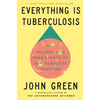Everything Is Tuberculosis: The History and Persistence of Our Deadliest Infection - John Green
