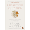 A Beautiful Question: Finding Nature's Deep Design - Frank Wilczek