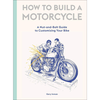 How to Build a Motorcycle: A Nut-and-Bolt Guide to Customizing Your Bike - Gary Inman