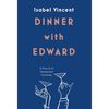 Dinner with Edward: A Story of an Unexpected Friendship - Isabel Vincent