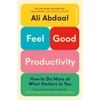 Feel-Good Productivity: How to Do More of What Matters to You - Ali Abdaal