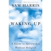 Waking Up: A Guide to Spirituality Without Religion - Sam Harris