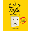 I Hate Tofu Cookbook: 35 Recipes to Change Your Mind