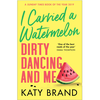 I Carried A Watermelon: Dirty Dancing And Me