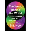 The World Behind the World: Consciousness, Free Will, and the Limits of Science
