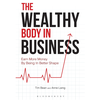 The Wealthy Body In Business: Earn More Money By Being In Better Shape
