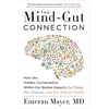 The Mind-Gut Connection: How the Hidden Conversation Within Our Bodies Impacts Our Mood, Our Choices, and Our Overall Health