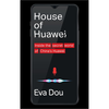 House of Huawei: The Secret History of China's Most Powerful Company - Eva Dou