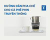 HƯỚNG DẪN PHA CHẾ CHO CÀ PHÊ PHIN TRUYỀN THỐNG