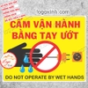 LOGO TEM STICKER CẤM VẬN HÀNH BẰNG TAY ƯỚT, DO NOT OPERATE BY WET HAND - NGUY HIỂM ĐIỆN GIẬT- ELECTRICAL HAZARD