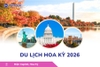 Du lịch Hoa Kỳ 2026: New York - Philadelphia - Delaware - Washington D.C. - Las Vegas - Red Rock Canyon - Quận Cam - Santa Monica - Hollywood - San Diego - Los Angeles.