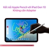 Hướng dẫn kết nối Apple Pencil Gen 1 với iPad Gen 10 không cần Adapter