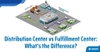 Distribution Center vs Fulfillment Center