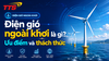 Điện gió ngoài khơi là gì? Ưu điểm và thách thức