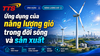 Ứng dụng của năng lượng gió trong đời sống và sản xuất
