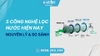 Các Công Nghệ Lọc Nước Hiện Nay – So Sánh & Nên Chọn Loại Nào?