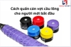 Cách quấn cán vợt cầu lông chuẩn cho người mới bắt đầu