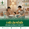 5 HIỂU LẦM PHỔ BIẾN VỀ DINH DƯỠNG Ở TRẺ NHỎ
