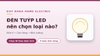 Đèn tuýp LED là gì? Có nên dùng không, so với đèn LED âm trần loại nào hợp?