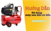 Hướng Dẫn Sử Dụng Máy Nén Khí Có Dầu