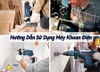 Hướng Dẫn Sử Dụng Máy Khoan Điện Chi Tiết