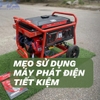Mẹo Tiết Kiệm Năng Lượng Khi Sử Dụng Máy Phát Điện