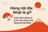Hàng nội địa Nhật là gì? Vì sao hàng nội địa Nhật có thể ghi “Made in China”, “Made in Thailand”