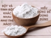 BỘT VÀ TINH BỘT KHÁC NHAU NHƯ THẾ NÀO? HIỂU ĐÚNG ĐỂ DÙNG ĐÚNG