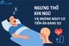 Ngưng Thở Khi Ngủ Và Những Nguy Cơ Tiềm Ẩn Đáng Sợ