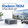 Mini PC giá rẻ chơi game: Radeon 780M chạy được gì?