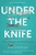 Under the Knife: A History of Surgery in 28 Remarkable Operations by Arnold van de Laar - Bookworm Hanoi